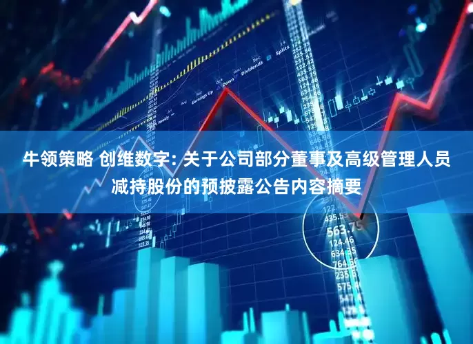 牛领策略 创维数字: 关于公司部分董事及高级管理人员减持股份的预披露公告内容摘要