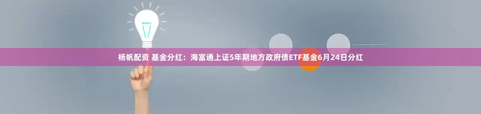 杨帆配资 基金分红：海富通上证5年期地方政府债ETF基金6月24日分红