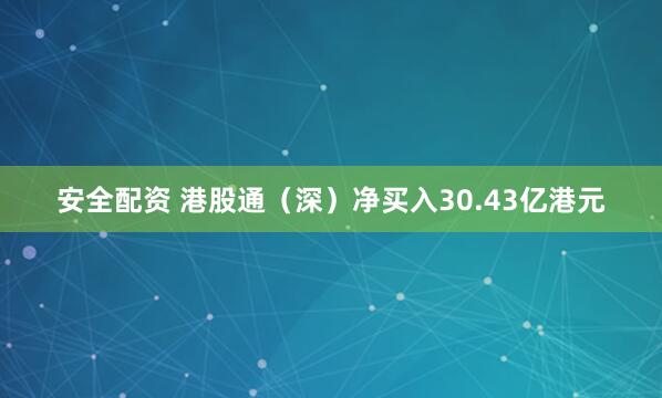 安全配资 港股通（深）净买入30.43亿港元